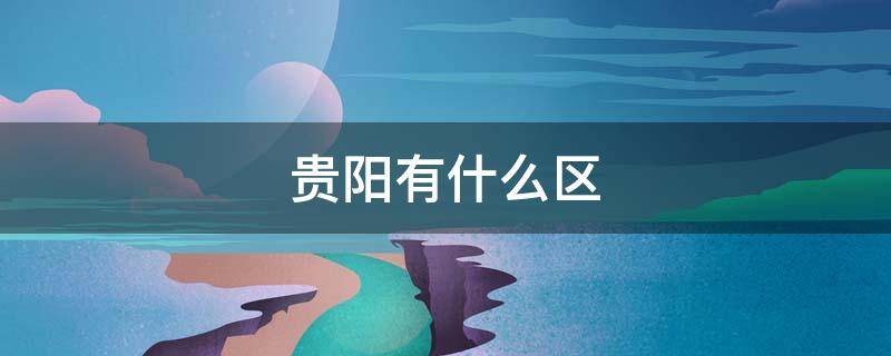 贵阳有什么区 贵阳有什么区什么路