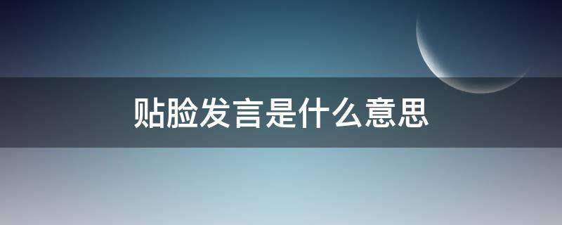 贴脸发言是什么意思（贴脸发言是什么意思二次元）