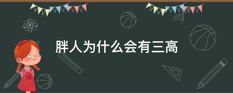 胖人为什么会有三高（胖人为什么会有三高症状）