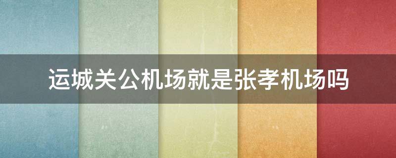 运城关公机场就是张孝机场吗（运城 关公机场）