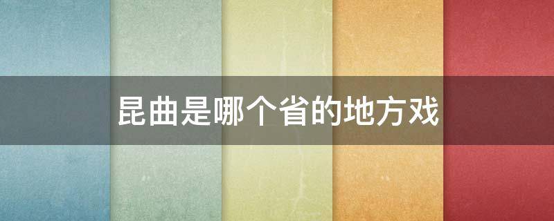 昆曲是哪个省的地方戏（昆曲是哪个省的地方戏始创于的英文）
