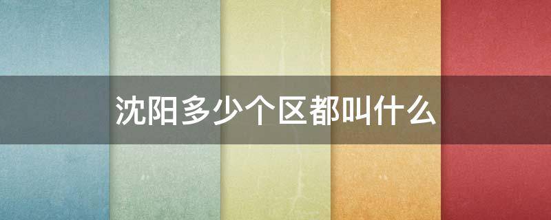 沈阳多少个区都叫什么（沈阳多少个区都叫什么区）