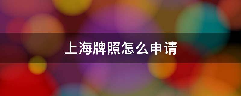 上海牌照怎么申请（怎么才能申请上海牌照）