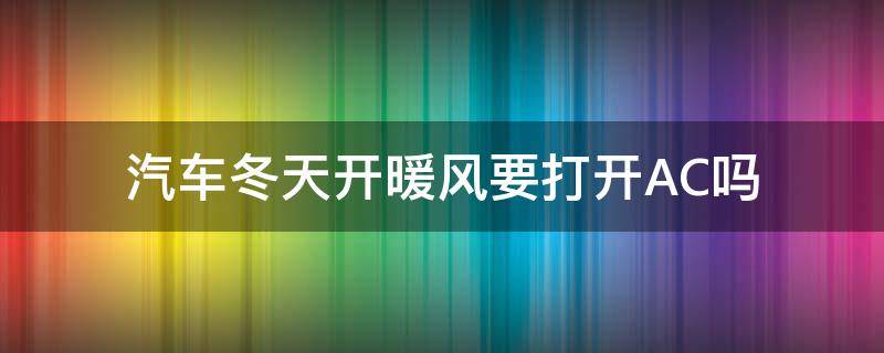 汽车冬天开暖风要打开AC吗（车辆冬天开暖风用开ac嘛）