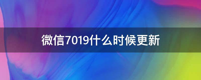微信7.0.19什么时候更新（微信7.0.21什么时候更新的）