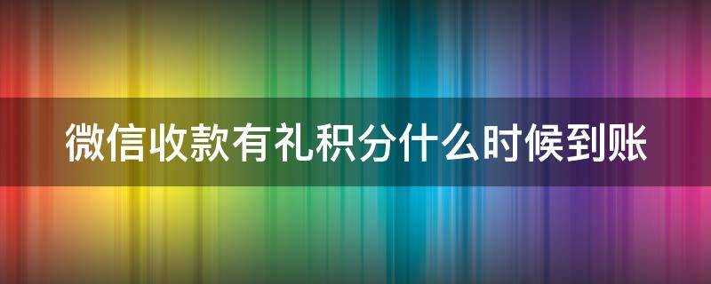 微信收款有礼积分什么时候到账 微信收款有礼积分年底会清零吗
