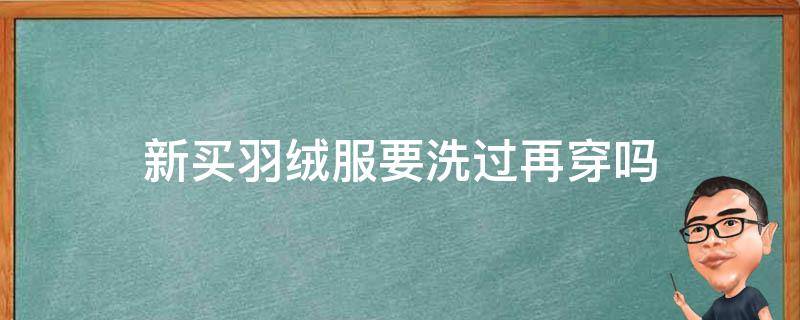 新买羽绒服要洗过再穿吗 新买的羽绒服需要洗过再穿吗