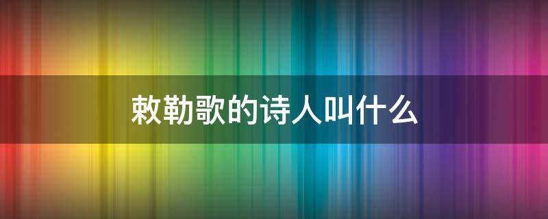 敕勒歌的诗人叫什么 敕勒歌是谁写的诗