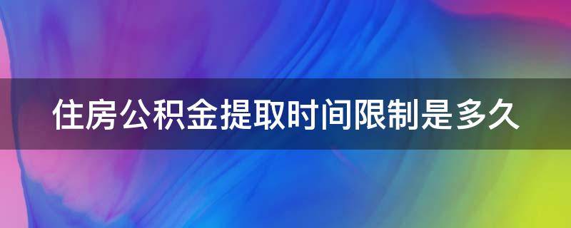 住房公积金提取时间限制是多久 住房公积金提取时间间隔是多久