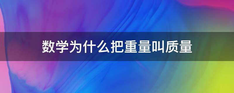 数学为什么把重量叫质量（数学为什么把重量叫质量的公式）