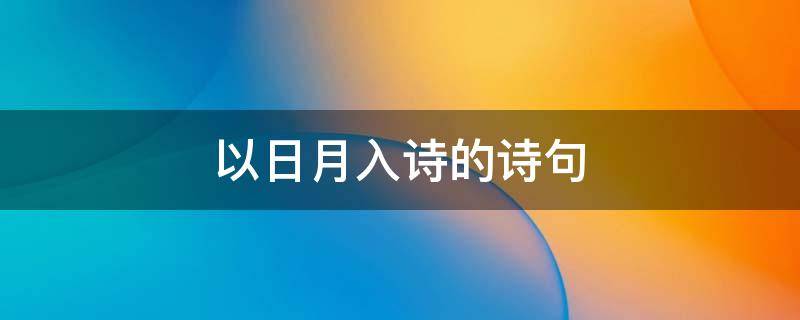 以日月入诗的诗句（以日月入诗的诗句和情感）