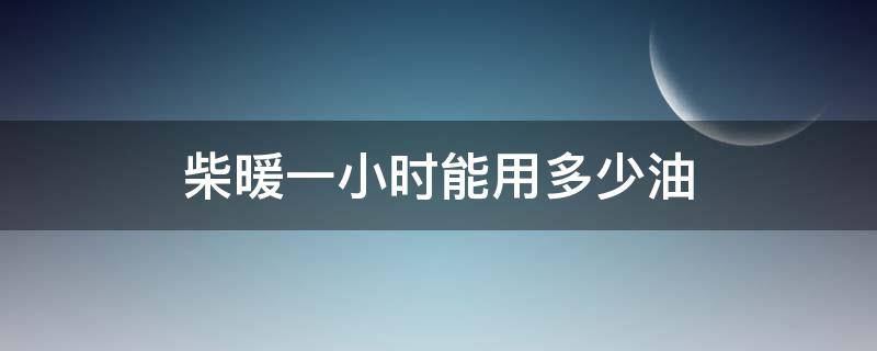 柴暖一小时能用多少油 柴暖一晚上用多少油