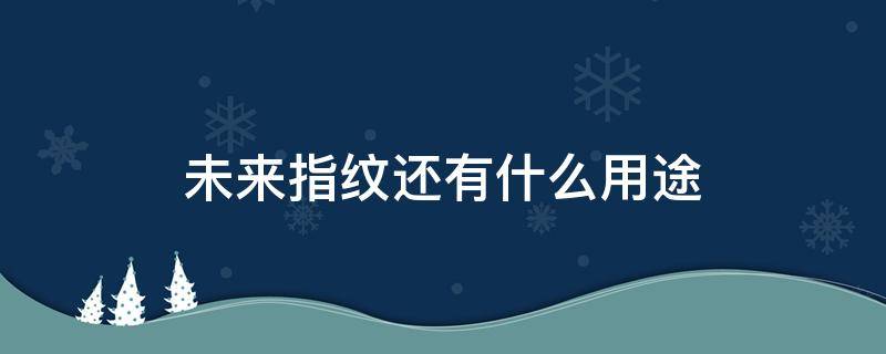 未来指纹还有什么用途（未来指纹还有什么用途呢）