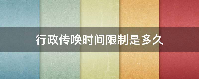 行政传唤时间限制是多久（行政传唤时间限制是多久的）