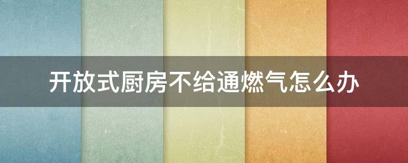 开放式厨房不给通燃气怎么办