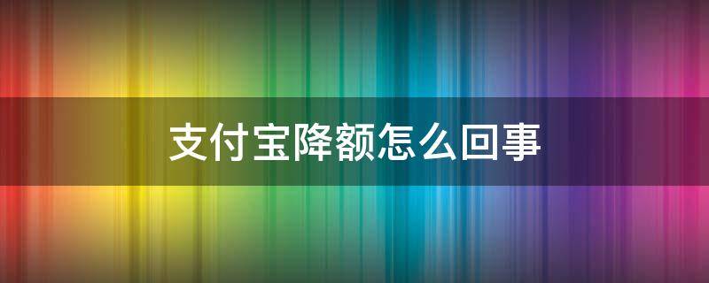 支付宝降额怎么回事 支付宝无缘无故降额