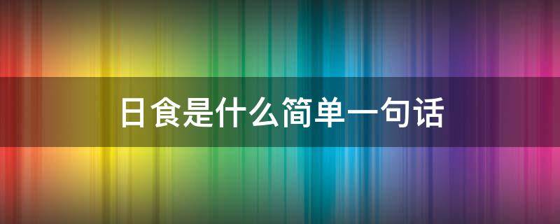 日食是什么简单一句话（日食怎么说）