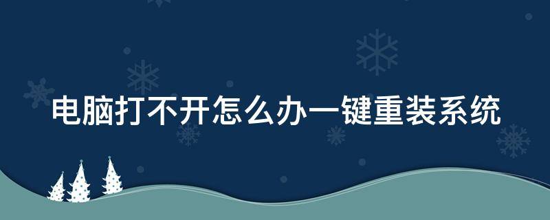 电脑打不开怎么办一键重装系统 一键重装系统电脑开不了机怎么办
