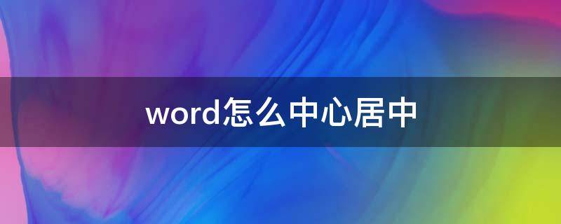 word怎么中心居中（word怎么居中到表格中间）