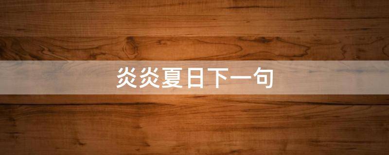 炎炎夏日下一句 炎炎夏日下一句应该写什么炎炎夏日图片骄阳似火图片