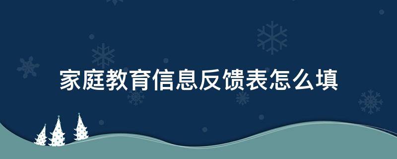 家庭教育信息反馈表怎么填（家庭教育信息反馈表怎么填啊）