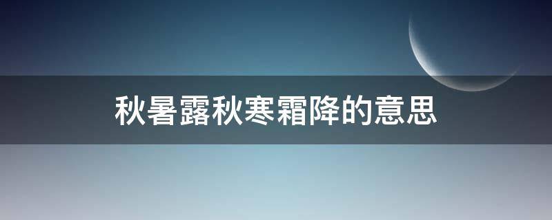 秋暑露秋寒霜降的意思 什么露秋寒霜降?
