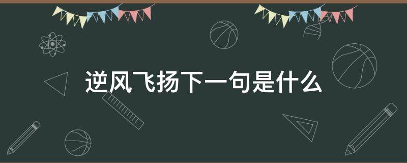 逆风飞扬下一句是什么（逆风飞扬上一句）