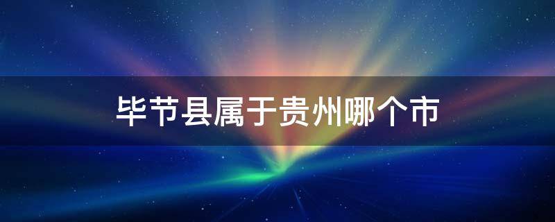 毕节县属于贵州哪个市（毕节县属于贵州哪个市区）