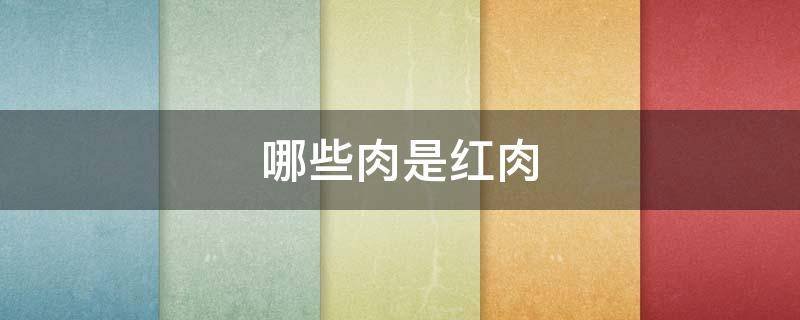 哪些肉是红肉 哪些肉是红肉做的