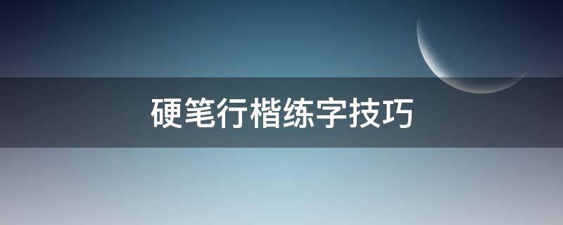 硬笔行楷练字技巧（硬笔行楷练字技巧字帖）