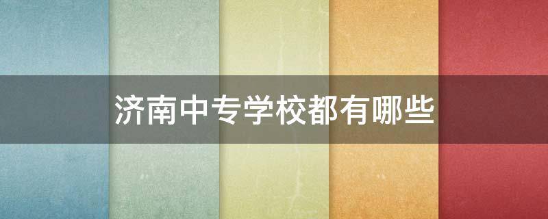 济南中专学校都有哪些（济南中专学校都有哪些大学）