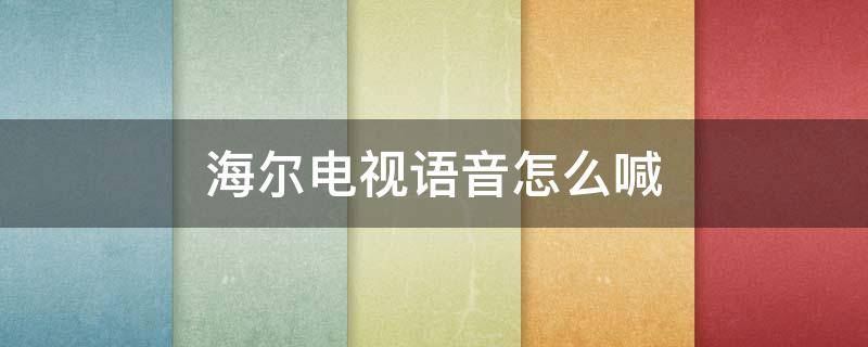 海尔电视语音怎么喊 海尔电视语音喊什么