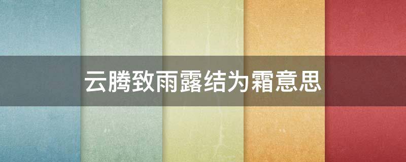 云腾致雨露结为霜意思 云腾致雨霜结为霜