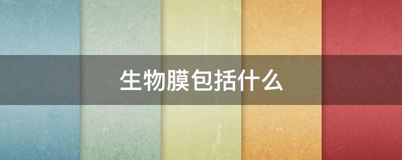 生物膜包括什么（生物膜包括什么高中）