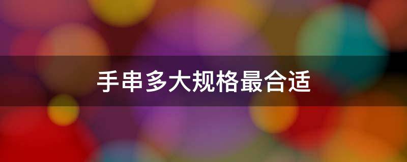 手串多大规格最合适（手串大多少合适）