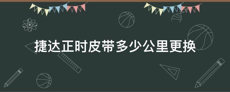 捷达正时皮带多少公里更换 新款捷达正时皮带多少公里更换