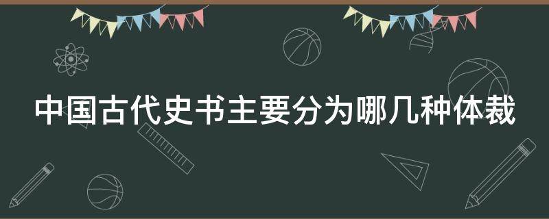 中国古代史书主要分为哪几种体裁 我国史书的体裁有哪些种类