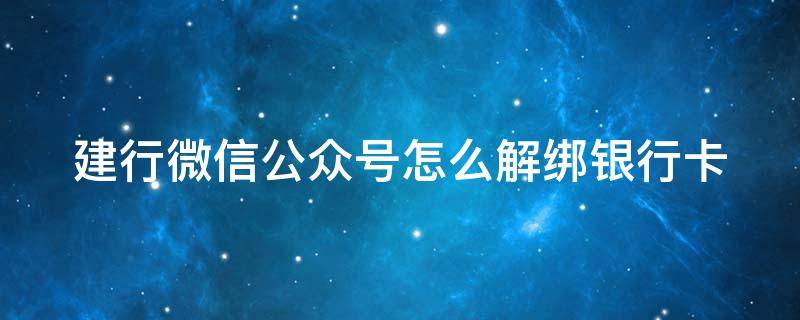 建行微信公众号怎么解绑银行卡 建行微信公众号怎么解绑银行卡绑定