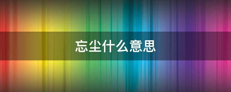 忘尘什么意思 莫忘尘是什么意思