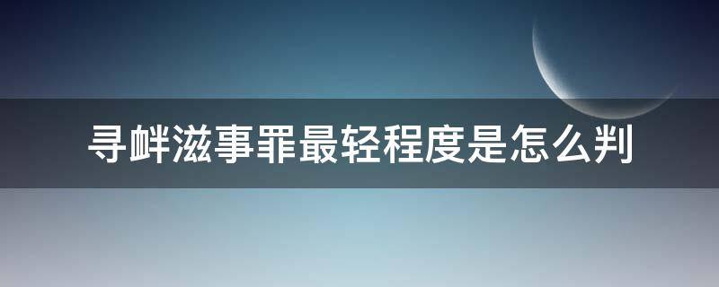 寻衅滋事罪最轻程度是怎么判 寻衅滋事罪情节较轻会怎么判