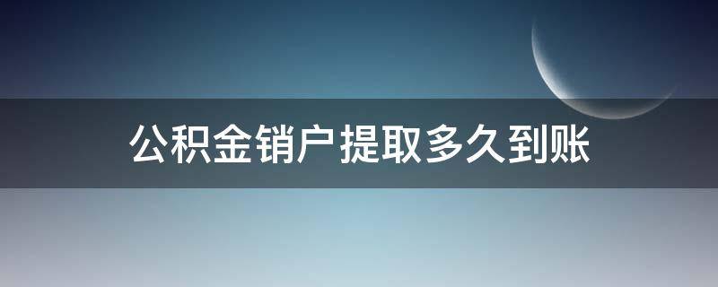 公积金销户提取多久到账 深圳公积金销户提取多久到账