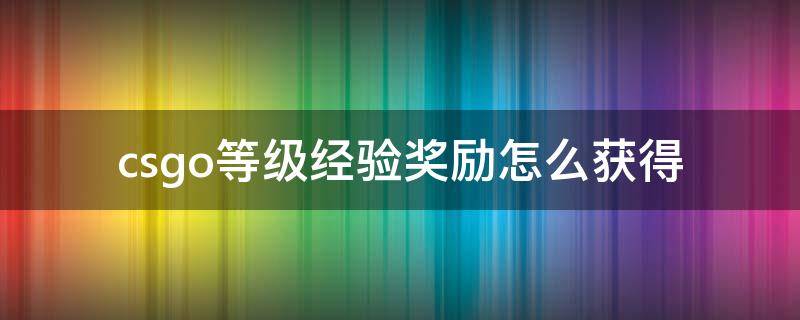 csgo等级经验奖励怎么获得（csgo等级经验奖励怎么获得永久）