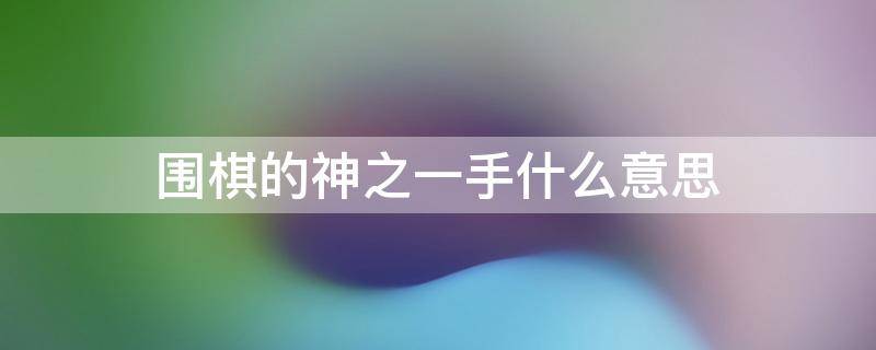 围棋的神之一手什么意思（围棋神之手是什么意思）