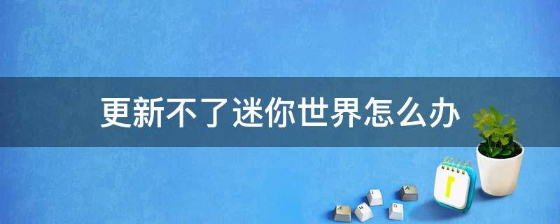 更新不了迷你世界怎么办（更新不了迷你世界怎么办呀）
