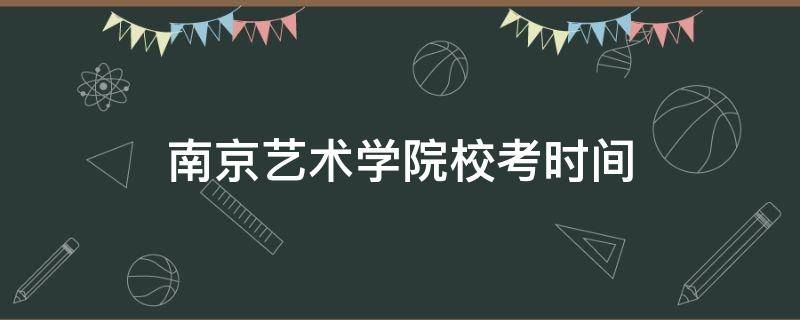 南京艺术学院校考时间 南京艺术学院校考时间2020