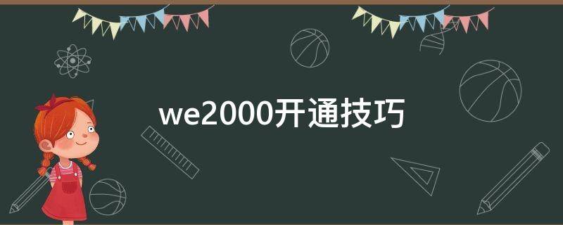we2000开通技巧（we2000怎么开通技巧）