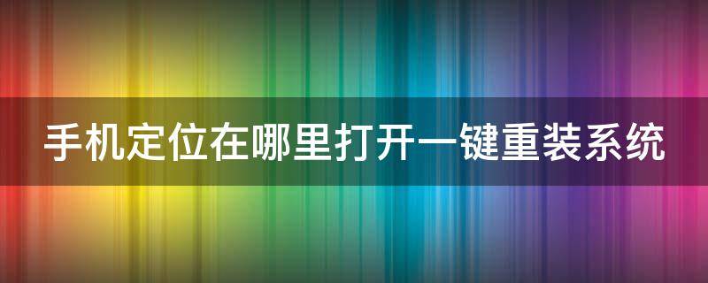 手机定位在哪里打开一键重装系统（手机定位在哪里打开一键重装系统软件）