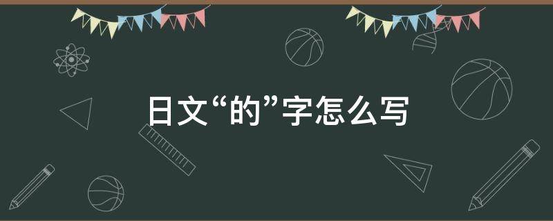 日文“的”字怎么写（日文"的"字怎么打）