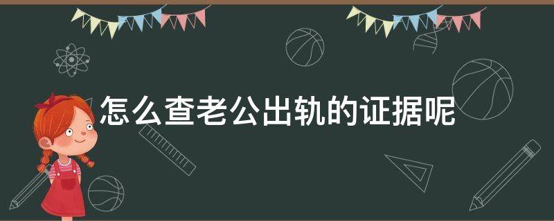 怎么查老公出轨的证据呢 怎么能查出老公出轨的证据