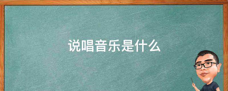 说唱音乐是什么 说唱音乐是什么与什么的结合